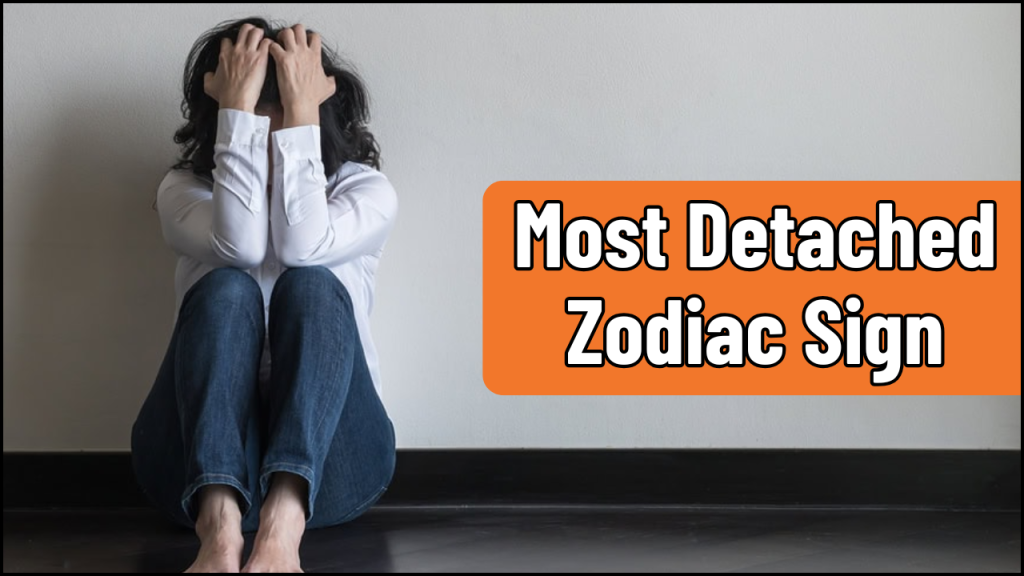 Most Detached Zodiac Sign