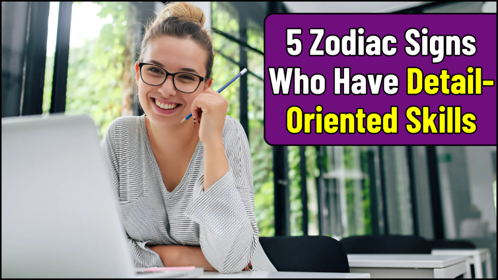 Zodiac Signs Who Have Detail-Oriented Skills